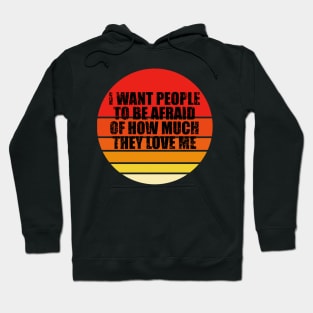 I Want People To Be Afraid Of How Much They Love Me Hoodie